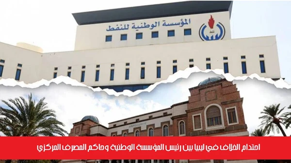 احتدام الخلاف في ليبيا بين رئيس المؤسسة الوطنية وحاكم المصرف المركزي