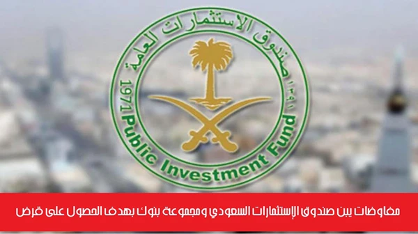 مفاوضات يبن صندوق الإستثمارات السعودي ومجموعة بنوك بهدف الحصول على قرض