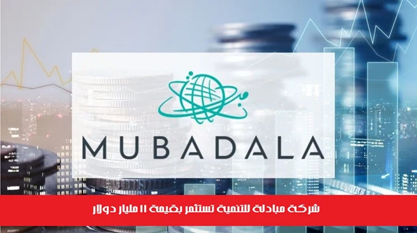 شركة مبادلة للتنمية تستثمر بقيمة 11 مليار دولار