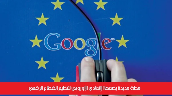 خطة جديدة يضعها الإتحادي الأوروبي لتنظيم القطاع الرقمي
