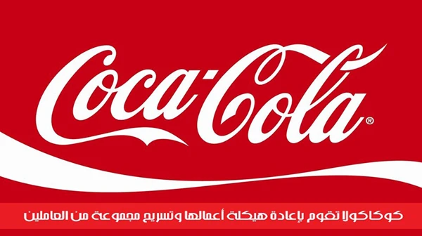 كوكاكولا تقوم بإعادة هيكلة أعمالها وتسريح مجموعة من العاملين