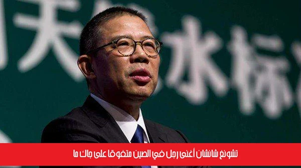 تشونغ شانشان أغنى رجل في الصين متفوقاً على جاك ما