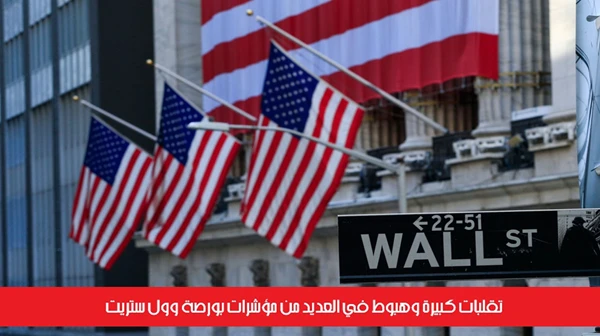 تقلبات كبيرة وهبوط في العديد من مؤشرات بورصة وول ستريت