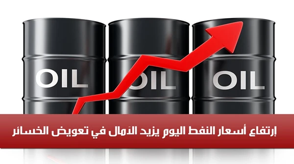 إرتفاع أسعار النفط اليوم يزيد الآمال في تعويض الخسائر