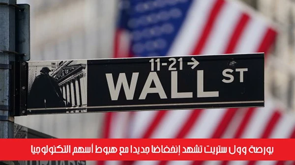 بورصة وول ستريت تشهد إنخفاضاً جديداً مع هبوط أسهم التكنولوجيا