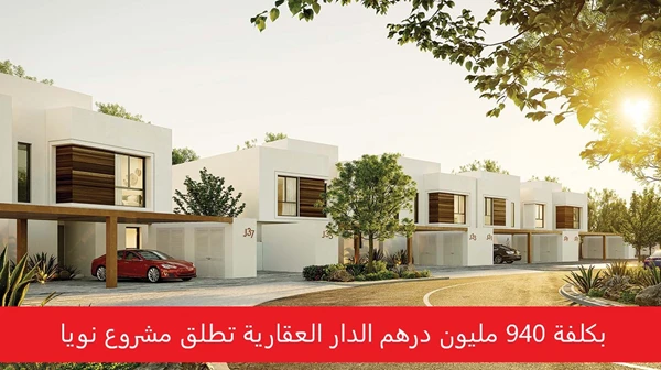 بكلفة 940 مليون درهم الدار العقارية تطلق مشروع نويا
