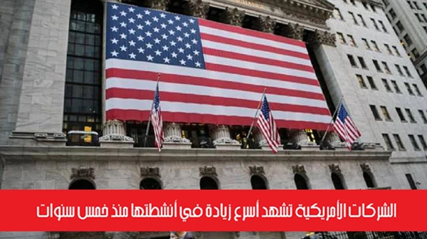 الشركات الأمريكية تشهد أسرع زيادة في أنشطتها منذ خمس سنوات